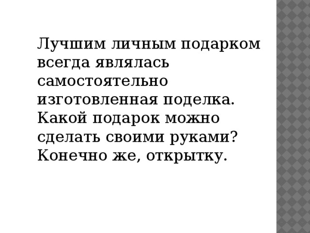 Лучшим личным подарком всегда являлась самостоятельно изготовленная поделка. Какой подарок можно сделать своими руками? Конечно же, открытку. 