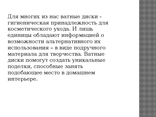 Для многих из нас ватные диски - гигиеническая принадлежность для косметического ухода. И лишь единицы обладают информацией о возможности альтернативного их использования – в виде подручного материала для творчества. Ватные диски помогут создать уникальные поделки, способные занять подобающее место в домашнем интерьере. 