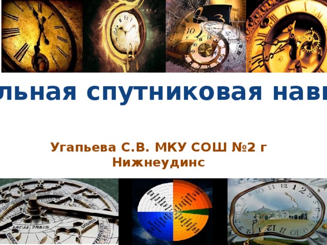 Глобальная спутниковая навигация Угапьева С.В. МКУ СОШ №2 г Нижнеудинс 