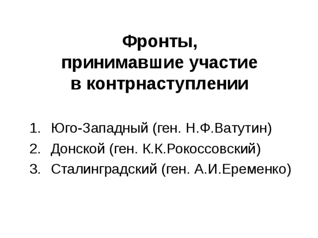 Фронты,  принимавшие участие  в контрнаступлении Юго-Западный ( ген. Н.Ф.Ватутин ) Донской ( ген. К.К.Рокоссовский ) Сталинградский ( ген. А.И.Еременко ) 