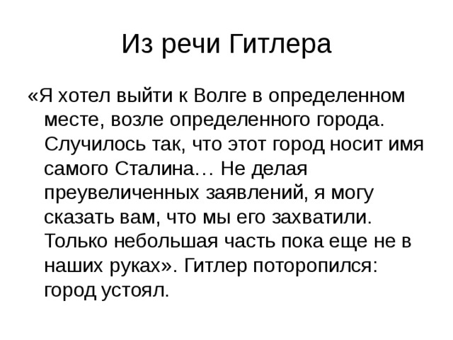 Из речи Гитлера «Я хотел выйти к Волге в определенном месте, возле определенного города. Случилось так, что этот город носит имя самого Сталина… Не делая преувеличенных заявлений, я могу сказать вам, что мы его захватили. Только небольшая часть пока еще не в наших руках». Гитлер поторопился: город устоял. 