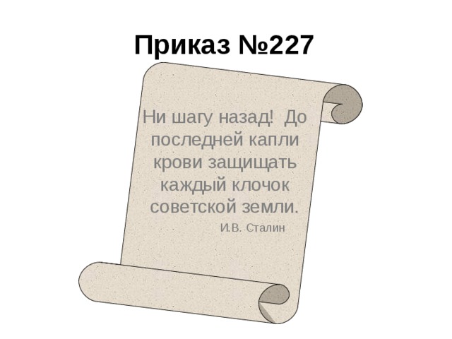 Приказ №227 Ни шагу назад! До последней капли крови защищать каждый клочок советской земли.  И.В. Сталин 