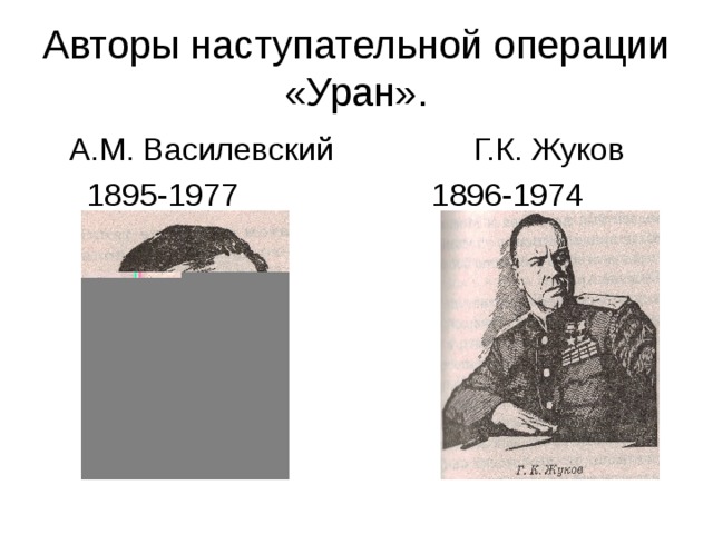 Авторы наступательной операции «Уран».  А.М. Василевский Г.К. Жуков  1895-1977 1896-1974 
