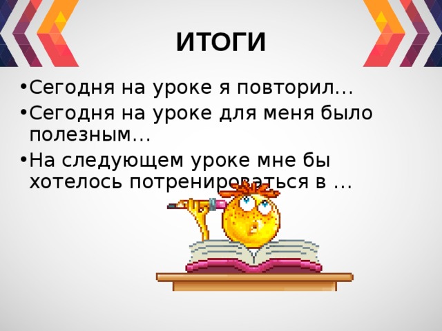 ИТОГИ Сегодня на уроке я повторил… Сегодня на уроке для меня было полезным… На следующем уроке мне бы хотелось потренироваться в … 