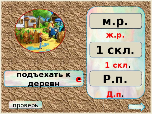 м.р. ж.р. с.р. ж.р. 3 скл. 2 скл. 1 скл. 1 скл . Р.п. подъехать к деревн Д.п. П.п. е • Д.п . проверь 