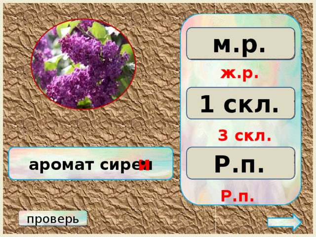м.р. ж.р. с.р. ж.р. 3 скл. 2 скл. 1 скл. 3 скл. Р.п. аромат сирен Д.п. П.п. и • Р.п. проверь 