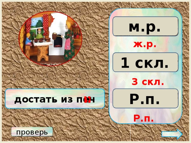 м.р. ж.р. с.р. ж.р. 3 скл. 2 скл. 1 скл. 3 скл. Р.п. достать из печ Д.п. П.п. и • Р.п. проверь 