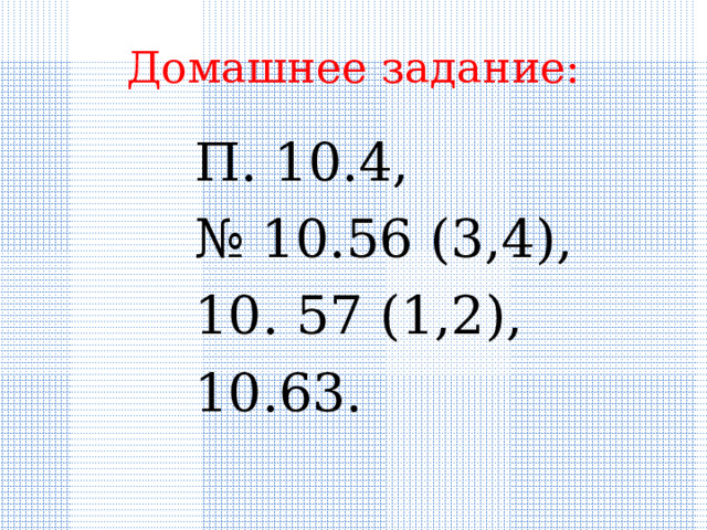 Домашнее задание: П. 10. 4, № 10.56 (3,4), 10. 57 (1,2), 10.63. 