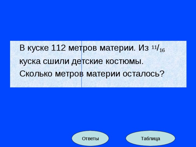 Кусок материи. В куске 112 метров материи. В куске 112 метров. В куске 112 м материи из 11/16 куска сшили детские костюмы. Сколько метров материи осталось?.