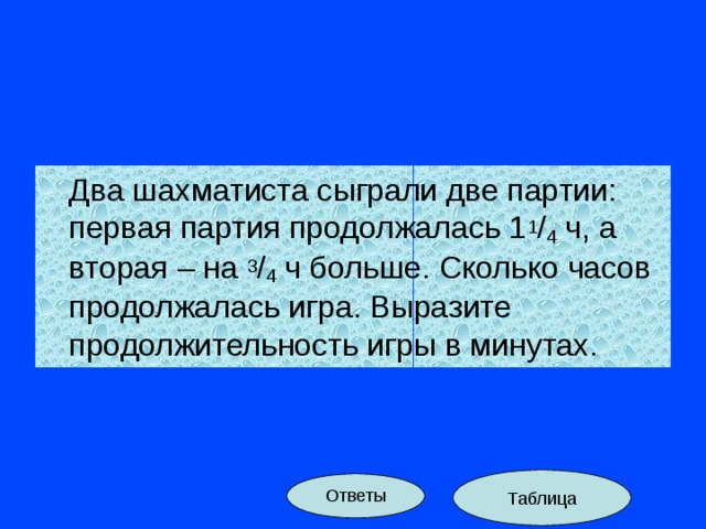 Час длится. Два шахматиста сыграли две партии первая партия. 2 Шахматиста сыграли 2 партии, 1 партия продолжалась.. Два шахматиста сыграли две партии первая партия продолжалась 1 1/4. 2 Шахматиста сыграли 2 партии.