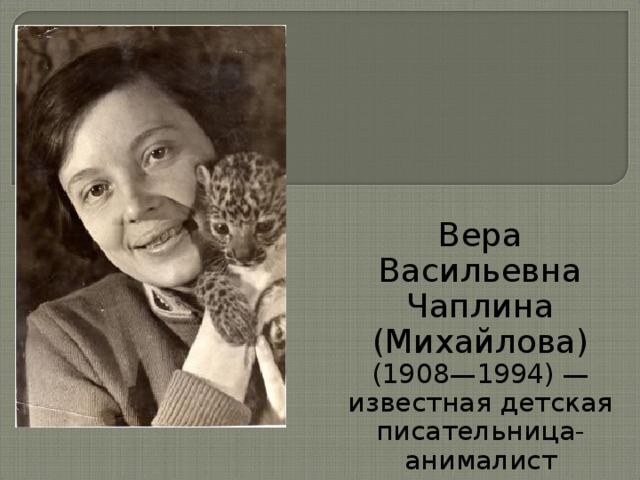 Вера Васильевна Чаплина (Михайлова) (1908—1994) — известная детская писательница-анималист 