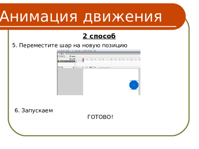 Анимация движения 2 способ 5. Переместите шар на новую позицию 6. Запускаем ГОТОВО! 6 