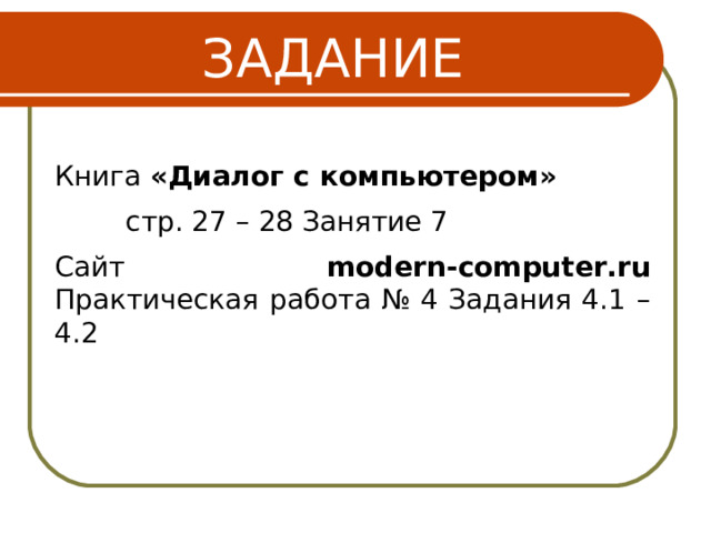 ЗАДАНИЕ Книга «Диалог с компьютером» стр. 27 – 28 Занятие 7 стр. 27 – 28 Занятие 7 стр. 27 – 28 Занятие 7 Сайт modern-computer.ru Практическая работа № 4 Задания 4.1 – 4.2 16 
