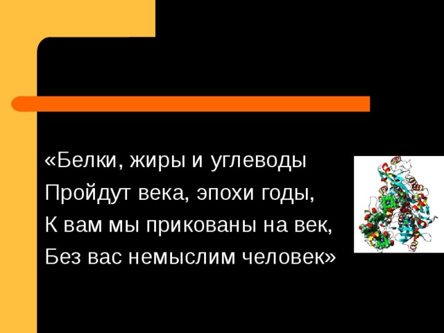 «Белки, жиры и углеводы Пройдут века, эпохи годы, К вам мы прикованы на век, Без вас немыслим человек»  