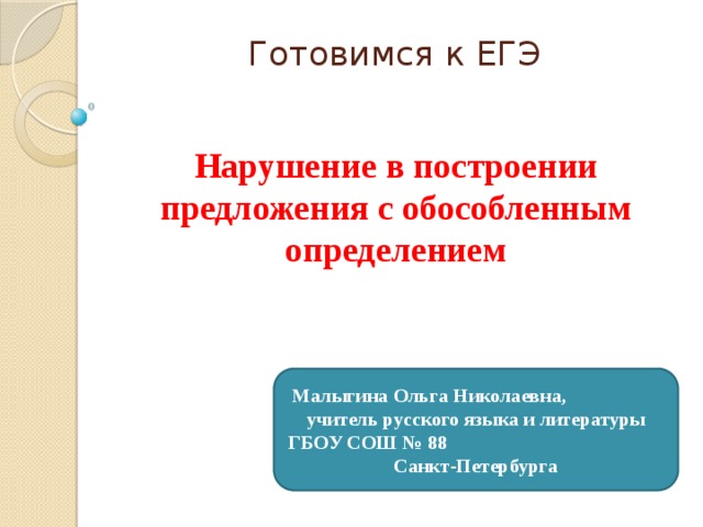 Готовимся к ЕГЭ Нарушение в построении предложения с обособленным определением Малыгина Ольга Николаевна, учитель русского языка и литературы ГБОУ СОШ № 88 Санкт-Петербурга 