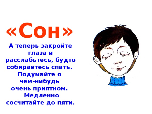  «Сон» А теперь закройте глаза и расслабьтесь, будто собираетесь спать. Подумайте о чём-нибудь очень приятном.  Медленно сосчитайте до пяти.  