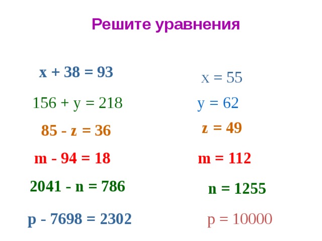 Решите уравнения х + 38 = 93 х = 55 156 + у = 218 у = 62 z = 49 85 - z = 36 m - 94 = 18 m = 112 2041 - n = 786 n = 1255 р = 10000 р - 7698 = 2302 