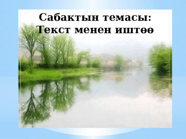Сабактын темасы:  Текст менен иштөө 