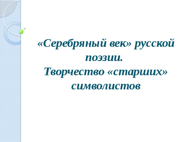 «Серебряный век» русской поэзии.  Творчество «старших» символистов