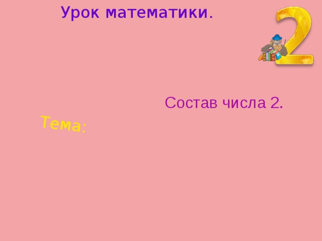 Урок математики. Тема: Состав числа 2. 