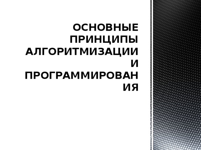 ОСНОВНЫЕ ПРИНЦИПЫ АЛГОРИТМИЗАЦИИ И ПРОГРАММИРОВАНИЯ 