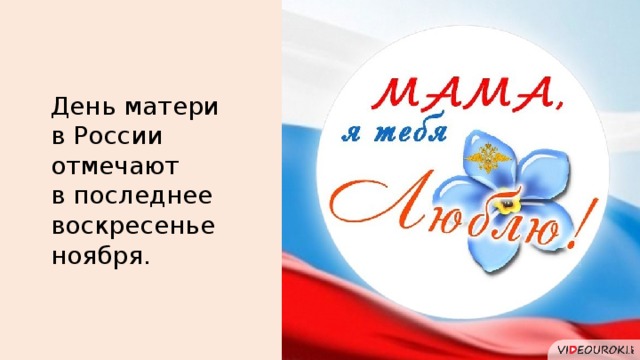 День матери  в России отмечают  в последнее воскресенье ноября. 41 