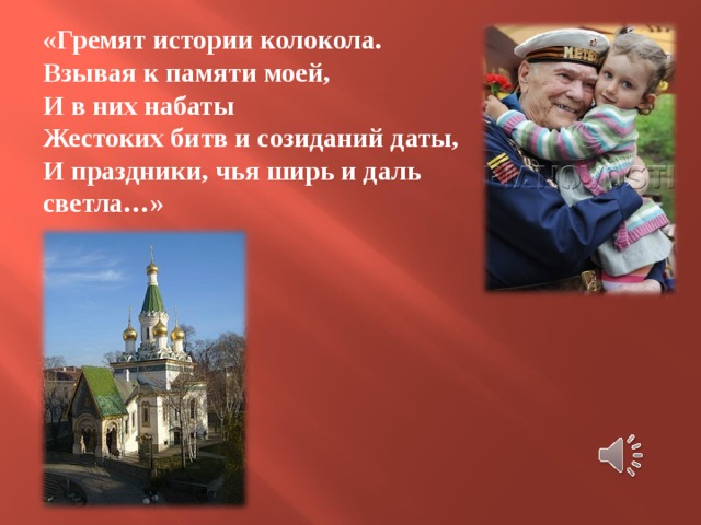 «Гремят истории колокола. Взывая к памяти моей, И в них набаты Жестоких битв и созиданий даты, И праздники, чья ширь и даль светла…» 