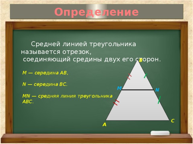 Определение  Средней линией треугольника называется отрезок,  соединяющий средины двух его сторон. В M — середина AB,  N — середина BC.  MN — средняя линия треугольника ABC. М N С А 