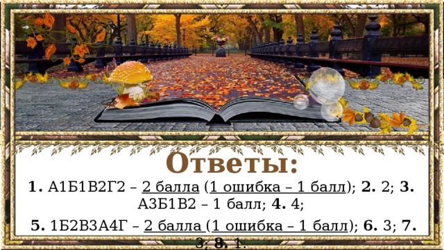 Ответы: 1. А1Б1В2Г2 – 2 балла ( 1 ошибка – 1 балл ); 2. 2; 3. А3Б1В2 – 1 балл; 4. 4;  5. 1Б2В3А4Г – 2 балла ( 1 ошибка – 1 балл ); 6. 3; 7. 3; 8. 1.