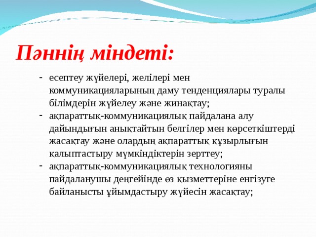 Пәннің міндеті: есептеу жүйелері, желілері мен коммуникацияларының даму тенденциялары туралы білімдерін жүйелеу және жинақтау; ақпараттық-коммуникациялық пайдалана алу дайындығын анықтайтын белгілер мен көрсеткіштерді жасақтау және олардың ақпараттық құзырлығын қалыптастыру мүмкіндіктерін зерттеу; ақпараттық-коммуникациялық технологияны пайдаланушы деңгейінде өз қызметтеріне енгізуге байланысты ұйымдастыру жүйесін жасақтау;  