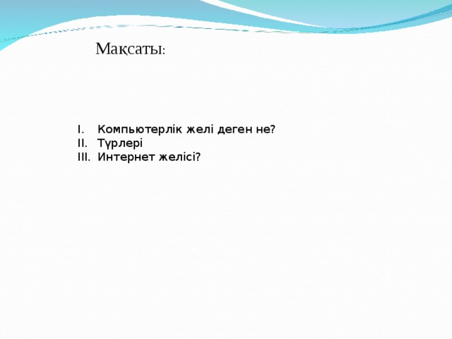 Мақсаты : Компьютерлік желі деген не? Түрлері Интернет желісі? 