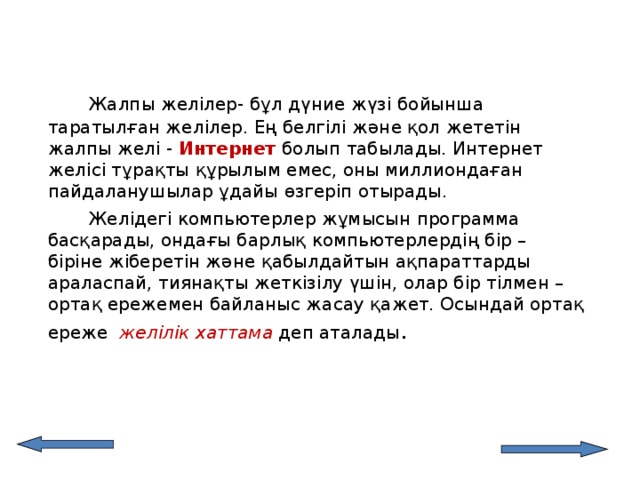   Жалпы желілер- бұл дүние жүзі бойынша таратыл ған желілер. Ең белгілі және қол жететін жалпы желі - Интернет  болып табылады. Интернет желісі тұрақты құрылым емес, оны миллиондаған пайдаланушылар ұдайы өзгеріп отырады.   Желідегі компьютерлер жұмысын программа басқарады, ондағы барлық компьютерлердің бір – біріне жіберетін және қабылдайтын ақпараттарды араласпай, тиянақты жеткізілу үшін, олар бір тілмен – ортақ ережемен байланыс жасау қажет. Осындай ортақ ереже желілік хаттама  деп аталады .   