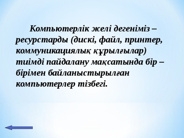   Компьютерлік желі дегеніміз – ресурстарды (дискі, файл, принтер, коммуникациялық құрылғылар) тиімді пайдалану мақсатында бір – бірімен байланыстырылған компьютерлер тізбегі.  