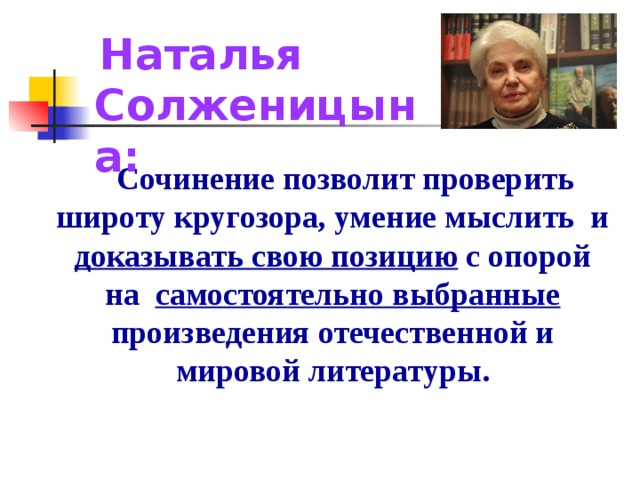  Наталья Солженицына:  Сочинение позволит проверить широту кругозора, умение мыслить и доказывать свою позицию с опорой на самостоятельно выбранные произведения отечественной и мировой литературы.  