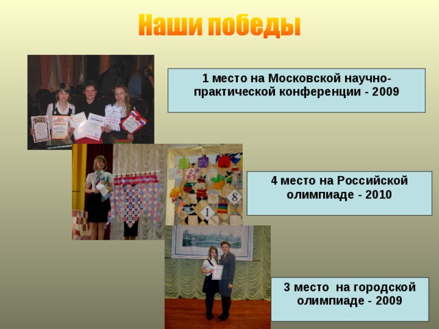 1 место на Московской научно-практической конференции - 2009 4 место на Российской олимпиаде - 2010 3 место на городской олимпиаде - 2009 