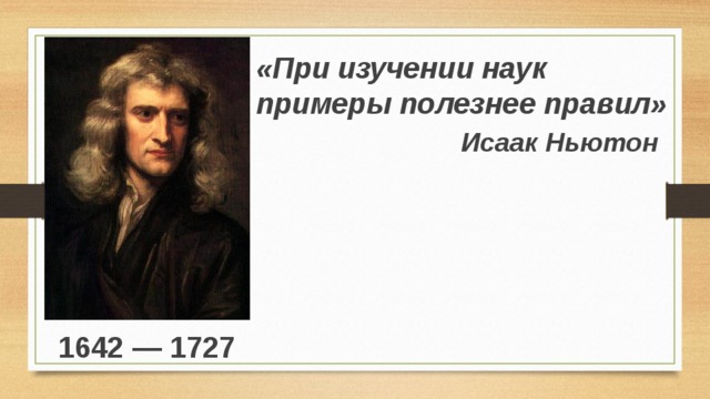 «При изучении наук примеры полезнее правил» Исаак Ньютон 1642 — 1727