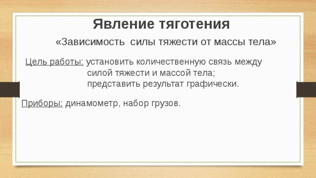 Явление тяготения «Зависимость силы тяжести от массы тела» Цель работы: установить количественную связь между  силой тяжести и массой тела;  представить результат графически. Приборы: динамометр, набор грузов.