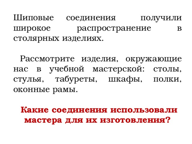 Шиповые соединения получили широкое распространение в столярных изделиях.  Рассмотрите изделия, окружающие нас в учебной мастерской: столы, стулья, табуреты, шкафы, полки, оконные рамы.  Какие соединения использовали мастера для их изготовления? 