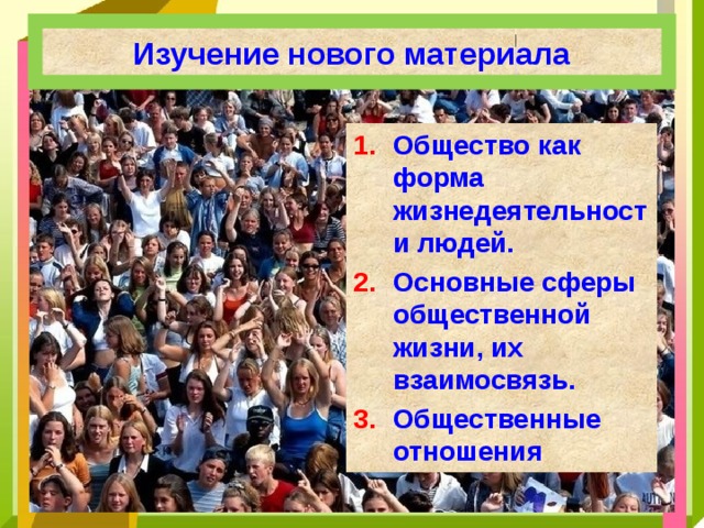Изучение нового материала Общество как форма жизнедеятельности людей. Основные сферы общественной жизни, их взаимосвязь. Общественные отношения 