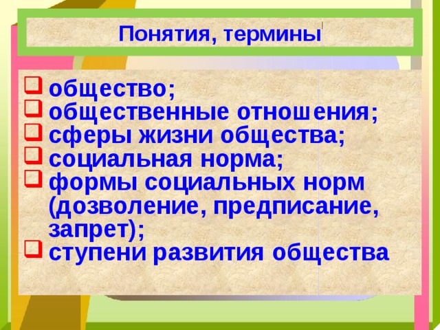 Понятия, термины общество; общественные отношения; сферы жизни общества; социальная норма; формы социальных норм (дозволение, предписание, запрет); ступени развития общества 