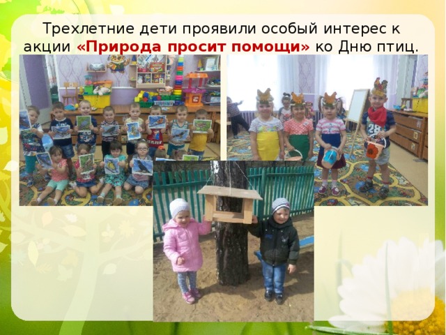  Трехлетние дети проявили особый интерес к акции «Природа просит помощи» ко Дню птиц. 