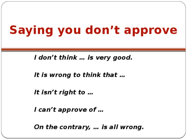 Saying you don’t approve I don’t think … is very good.  It is wrong to think that …  It isn’t right to …  I can’t approve of …  On the contrary, … is all wrong.  