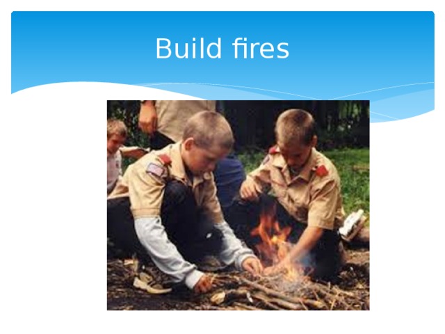 To build a fire