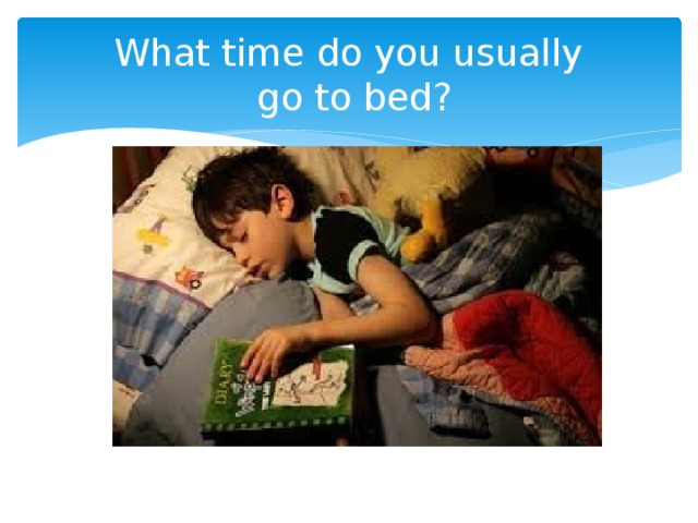 What time do you usually get. What time do you go to Bed. What time you go to Bed. What time do you usually go to Bed. What time do you go ______ Bed?.