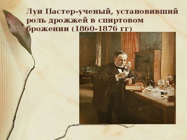 Луи Пастер-ученый, установивший роль дрожжей в спиртовом брожении ( 1860-1876 гг ) 