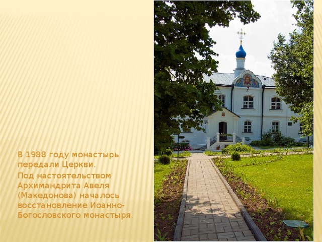 В 1988 году монастырь передали Церкви. Под настоятельством Архимандрита Авеля (Македонова) началось восстановление Иоанно-Богословского монастыря . 