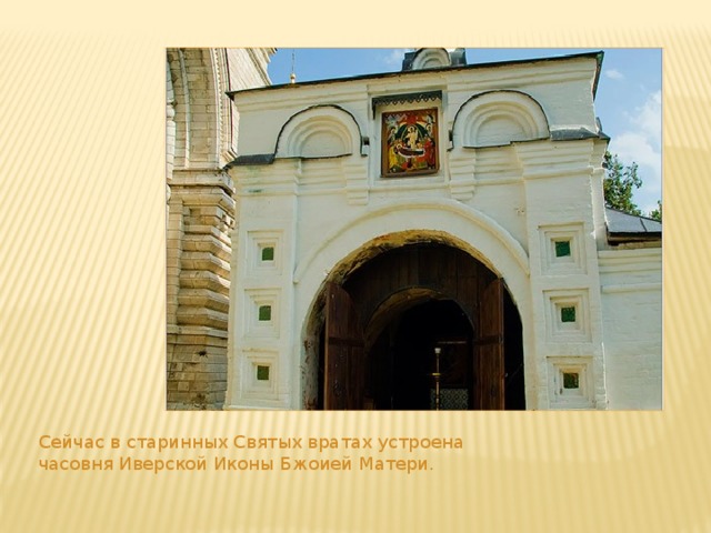 Сейчас в старинных Святых вратах устроена часовня Иверской Иконы Бжоией Матери. 