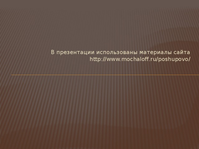 В презентации использованы материалы сайта http://www.mochaloff.ru/poshupovo/ 
