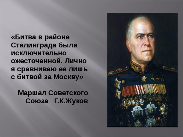 «Битва в районе Сталинграда была исключительно ожесточенной. Лично я сравниваю ее лишь с битвой за Москву»  Маршал Советского Союза Г.К.Жуков  