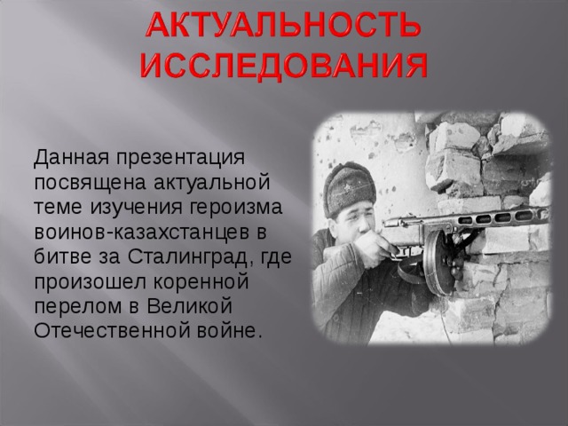 Данная презентация посвящена актуальной теме изучения героизма воинов-казахстанцев в битве за Сталинград, где произошел коренной перелом в Великой Отечественной войне. 